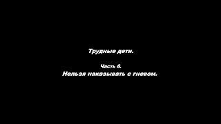 Трудные дети. Часть 6. Нельзя наказывать с гневом