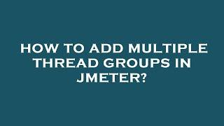 How to add multiple thread groups in jmeter?