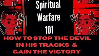 Spiritual Warfare 101: How To Stop The Devil In His Tracks & Gain The Victory 