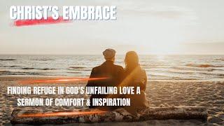 Christ's Embrace: Finding Refuge in God's Unfailing Love ️️ | A Sermon of Comfort & Inspiration