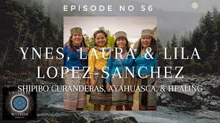 Universe Within Podcast Ep56 - Ynes, Laura & Lila Lopez-Sanchez - Shipibos, Ayahuasca, & Healing