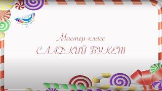 Мастер-класс "Сладкий букет" от педагога ЦДТ "Свиблово" Дарьи Николаевны Калачевой