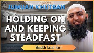 Holding on and Keeping Steadfast | Jumuah Khutbah | Shaykh Fazal Bari