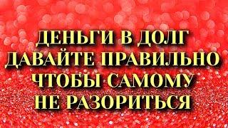 ДЕНЬГИ В ДОЛГ Давайте Правильно, чтобы самому НЕ РАЗОРИТЬСЯ. Народные приметы для привлечения денег.