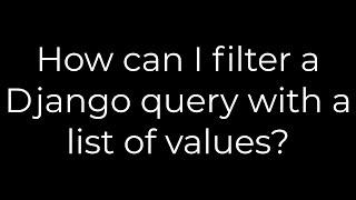 Python :How can I filter a Django query with a list of values?(5solution)