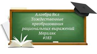 Тождественные преобразования рациональных выражений. Алгебра 8кл. Мерзляк #183