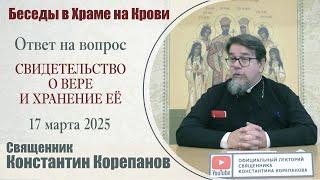 Свидетельство о вере и хранение ее. Беседа о. Константина Корепанова (17.03.2025)