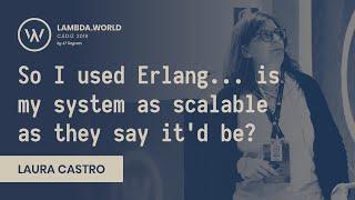 Lambda World 2019 - So I used Erlang...is my system as scalable as they say it'd be? - Laura Castro