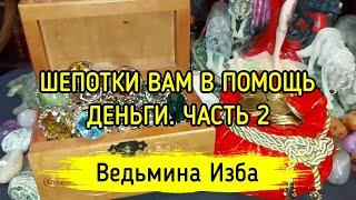 ШЕПОТКИ ВАМ В ПОМОЩЬ. ДЕНЬГИ. ЧАСТЬ 2. ВЕДЬМИНА ИЗБА ▶️ МАГИЯ