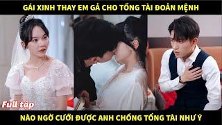 Gái xinh thay em gả cho tổng tài đoản mệnh, nào ngờ cưới được anh chồng tổng tài như ý