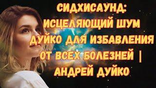 Сидхисаунд: исцеляющий шум Дуйко для избавления от всех болезней | Андрей Дуйко