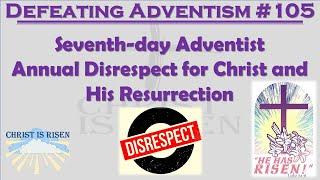 Defeating Adventism #105– Seventh-Day Adventism Annual Disrespect of the Risen Christ (2023)