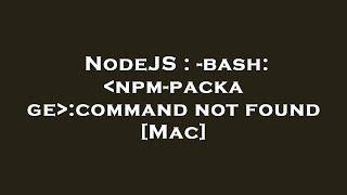 NodeJS : -bash:  npm-package :command not found [Mac]