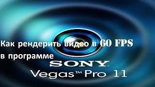 Как рендерить видео в 60 FPS в программе Vegas Pro 11.0