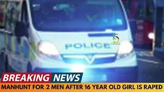 BREAKING NEWS: MANHUNT FOR 2 MEN AFTER 16 YEAR OLD GIRL IS RAPED IN BURTON-ON-TRENT