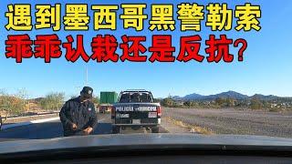 自驾中国绿牌穿越美洲，遇到墨西哥黑警勒索，乖乖认栽还是反抗？【大橙子闯地球】