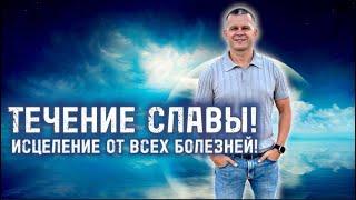 ТЕЧЕНИЕ СЛАВЫ! ИСЦЕЛЕНИЕ ОТ ВСЕХ БОЛЕЗНЕЙ! Андрей Яковишин