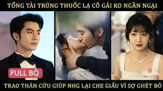 Tổng tài trúng thuốc lạ cô gái ko ngần ngại trao thân cứu giúp nhg lại che giấu vì sợ bị ghét bỏ