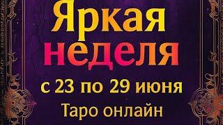 Яркая неделя с 23 по 29 июня. | Таро онлайн