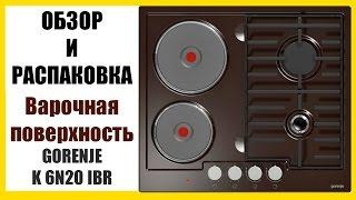 ВАРОЧНАЯ ПОВЕРХНОСТЬ GORENJE K 6N20 IBR(комбинированная)  Обзор и Распаковка