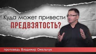 Куда может привести предвзятость? | Проповедь | Владимир Омельчук | Церква Благодать