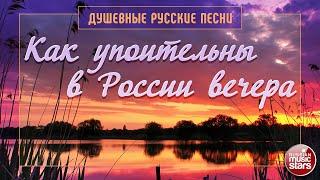 КАК УПОИТЕЛЬНЫ В РОССИИ ВЕЧЕРА  ДУШЕВНЫЕ РУССКИЕ ПЕСНИ 