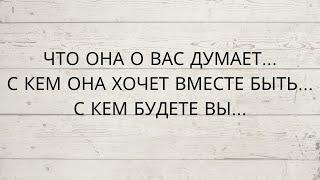 ️ЧТО ОНА О ВАС ДУМАЕТ... С КЕМ ОНА ХОЧЕТ ВМЕСТЕ БЫТЬ... С КЕМ БУДЕТЕ ВЫ...