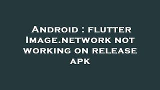 Android : flutter Image.network not working on release apk