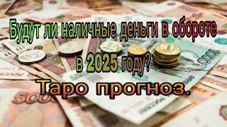 Будут ли наличные деньги в обороте в 2025 году? Таро прогноз.