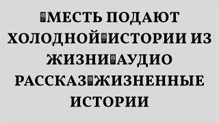 Месть подают холодной🟥Истории из жизни🟥Аудио рассказ🟥Жизненные истории