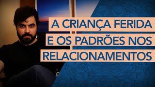 ENTENDA TUDO: A SUA CRIANÇA FERIDA E SEUS PADRÕES NOS RELACIONAMENTOS (Psicanalista explica)