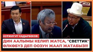 Нуржигит Кадырбеков: Дин аалымы келип жатса, "светтик" ѳлкѳбүз деп оозун жаап жатабыз!!! (Малиев)