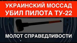 Украинский Моссад убил пилота Ту-22. Заработал Молот Справедливости!