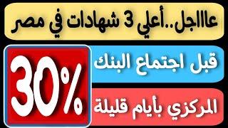 عاااجل..فائدة 30% سنوي قبل اجتماع البنك المركزي بأيام أعلي 3 شهادات في جميع البنوك