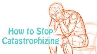 Catastrophizing: How to Stop Making Yourself Depressed and Anxious: Cognitive Distortion Skill #6