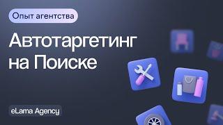 Как работать с автотаргетингом на Поиске — опыт агентства eLama | Вебинар eLama 28.03.2024