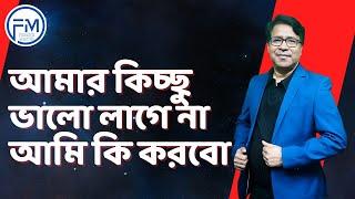 আমার কিচ্ছু ভালো লাগে না আমি কি করবো । সাইফুল হোসেন