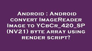 Android : Android convert ImageReader Image to YCbCr_420_SP (NV21) byte array using render script?