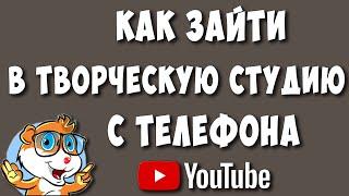 Как Зайти в Компьютерную Творческую Студию Youtube с Телефона Универсальный Способ в 2022 году