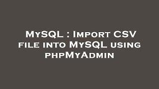 MySQL : Import CSV file into MySQL using phpMyAdmin