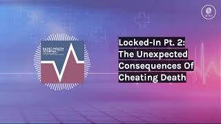 Locked-In Pt. 2: The Unexpected Consequences Of Cheating Death | Radio Health Journal