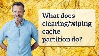 What does clearing/wiping cache partition do?