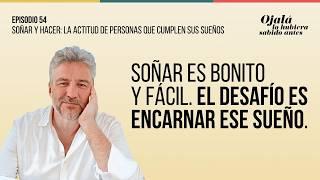 Ep.54 | Soñar y hacer: la actitud de personas que cumplen sus sueños |Ojalá lo hubiera sabido antes