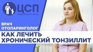 Врач-отоларинголог о хроническом тонзиллите и методах его лечения