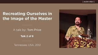 Recreating Ourselves in the Image of the Master (Talk 2 of 6) - A Talk by Tom Price