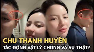 Chu Thanh Huyền tác động vật lý chồng và sự thật?