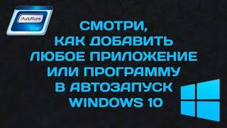 Как добавить любое приложение в автозапуск Windows 10 ?