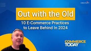 Out with the Old – 10 E-Commerce Practices to Leave Behind In 2024