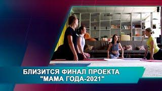 БЛИЗИТСЯ ФИНАЛ ПРОЕКТА "МАМА ГОДА-2021"