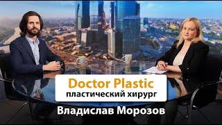 Интервью с Владиславом Морозовым, ведущим пластическим хирургом Doctor Plastic, Здоровье и Люди